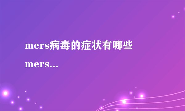 mers病毒的症状有哪些         mers病毒的预防措施有哪些啊