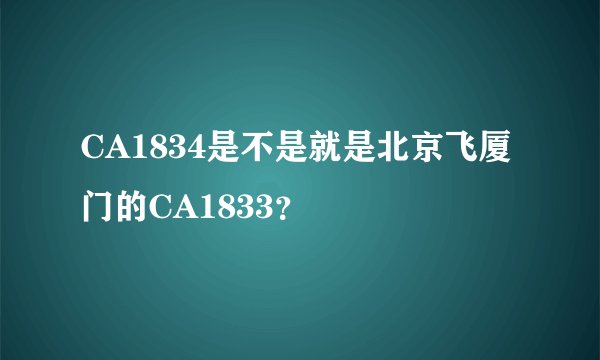 CA1834是不是就是北京飞厦门的CA1833？