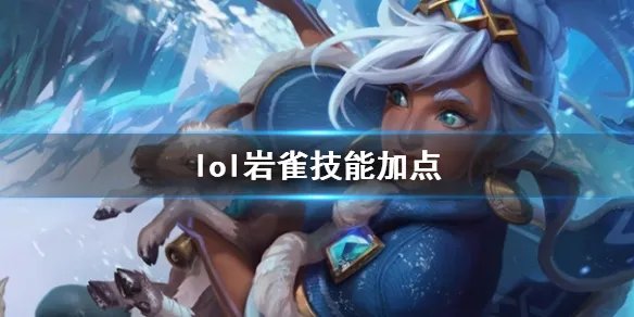 《英雄联盟》岩雀塔莉垭技能加点推荐