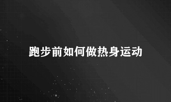 跑步前如何做热身运动