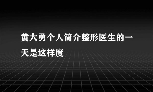 黄大勇个人简介整形医生的一天是这样度