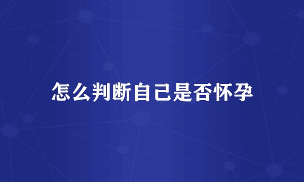 怎么判断自己是否怀孕