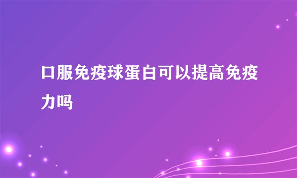 口服免疫球蛋白可以提高免疫力吗