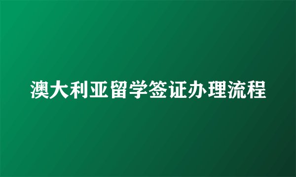 澳大利亚留学签证办理流程