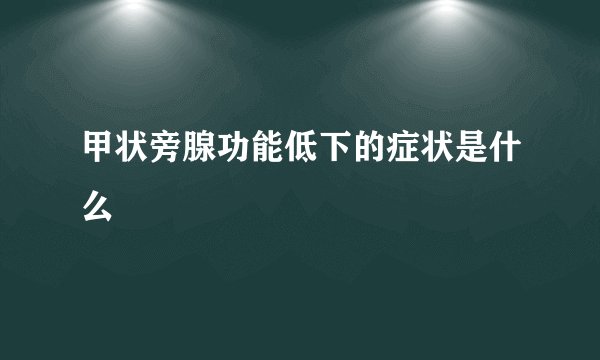 甲状旁腺功能低下的症状是什么