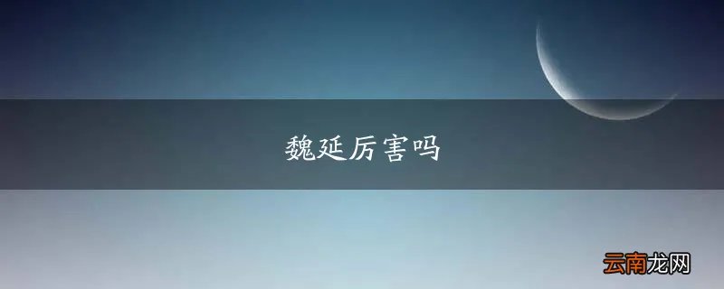 魏延厉害吗