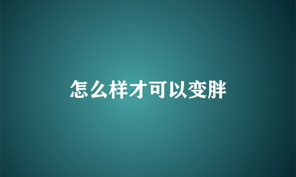 怎么样才可以变胖