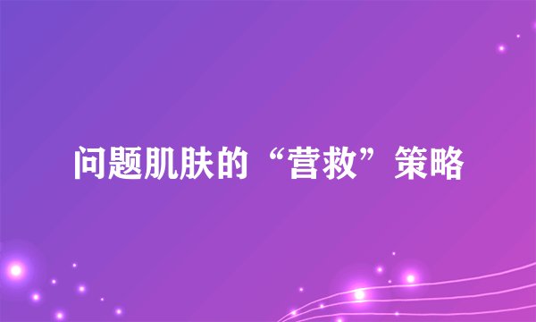 问题肌肤的“营救”策略
