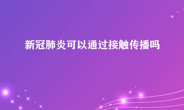 新冠肺炎可以通过接触传播吗