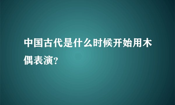 中国古代是什么时候开始用木偶表演？