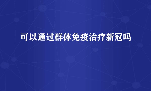 可以通过群体免疫治疗新冠吗