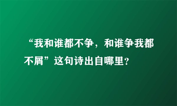 “我和谁都不争,和谁争我都不屑”这句诗出自哪里?