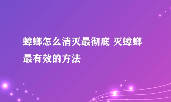蟑螂怎么消灭最彻底 灭蟑螂最有效的方法