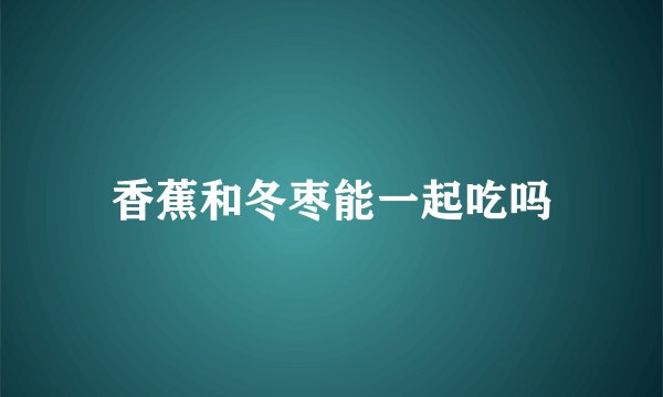 香蕉和冬枣能一起吃吗