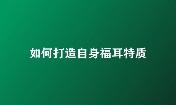 如何打造自身福耳特质