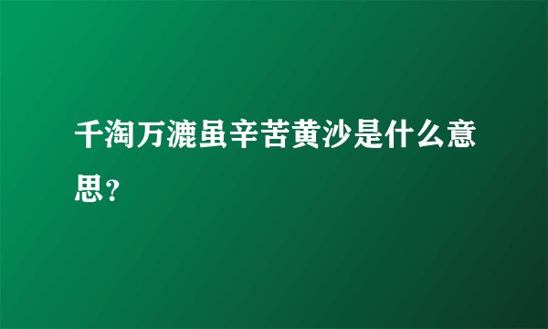 千淘万漉虽辛苦黄沙是什么意思？