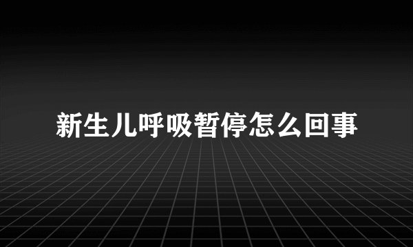 新生儿呼吸暂停怎么回事
