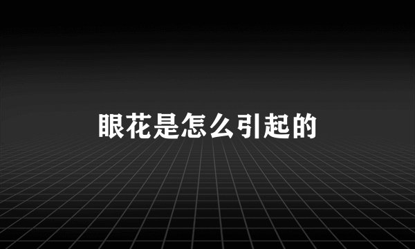 眼花是怎么引起的
