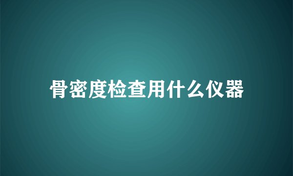 骨密度检查用什么仪器
