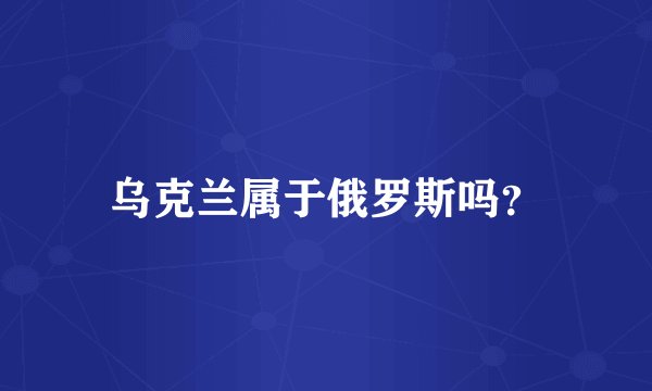乌克兰属于俄罗斯吗?
