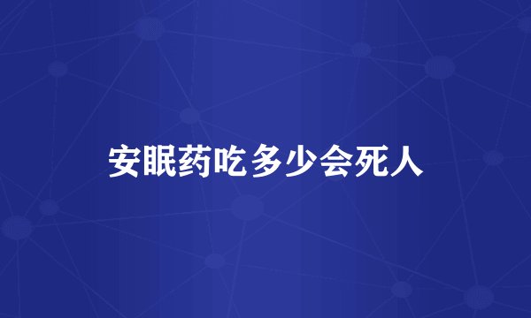 安眠药吃多少会死人