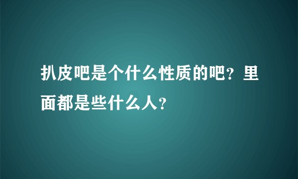 扒皮吧是个什么性质的吧？里面都是些什么人？