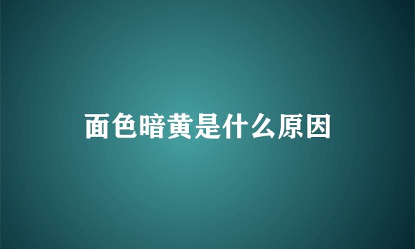 面色暗黄是什么原因