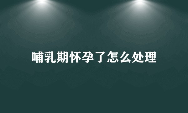 哺乳期怀孕了怎么处理
