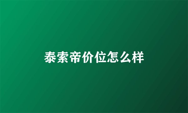 泰索帝价位怎么样