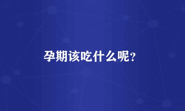 孕期该吃什么呢？