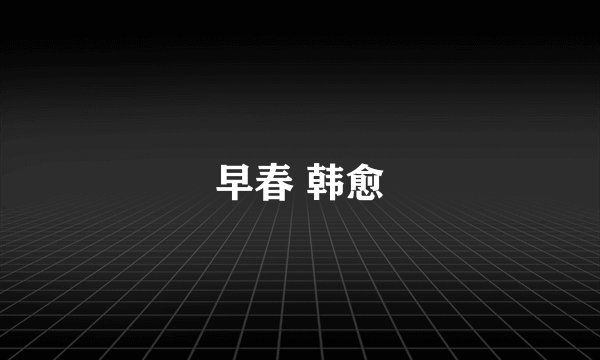 早春 韩愈