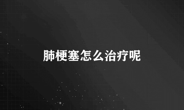 肺梗塞怎么治疗呢