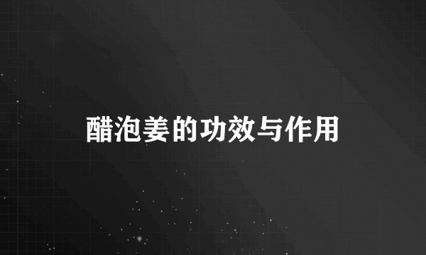 醋泡姜的功效与作用