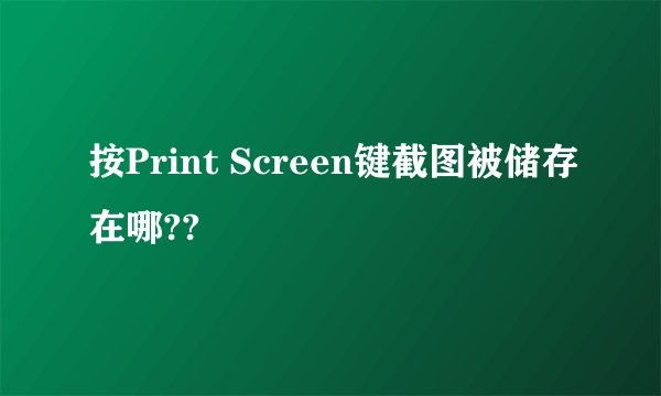 按Print Screen键截图被储存在哪??