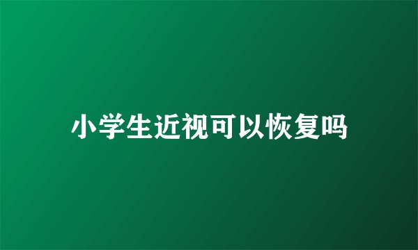 小学生近视可以恢复吗