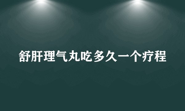 舒肝理气丸吃多久一个疗程