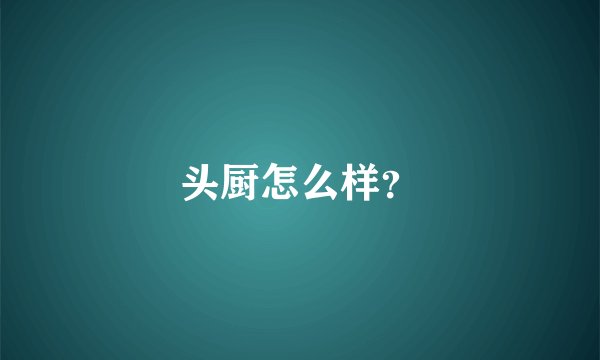 头厨怎么样？