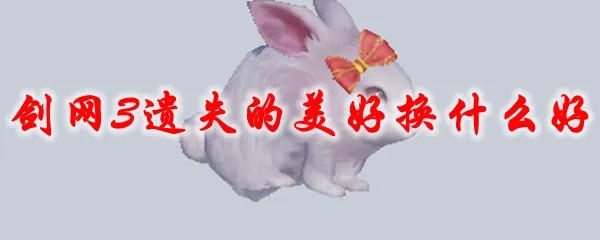 剑网3遗失的美好换什么好