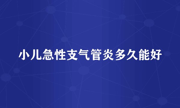 小儿急性支气管炎多久能好