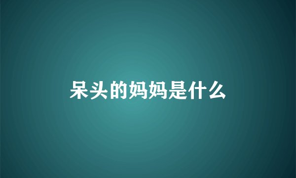 呆头的妈妈是什么