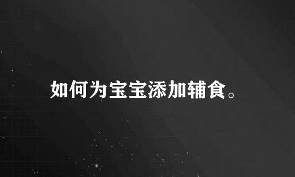 如何为宝宝添加辅食。