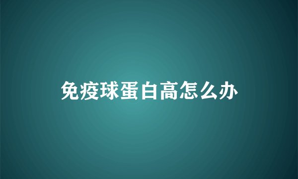 免疫球蛋白高怎么办
