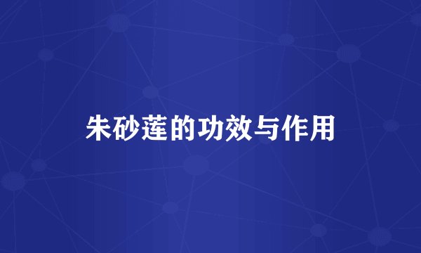 朱砂莲的功效与作用