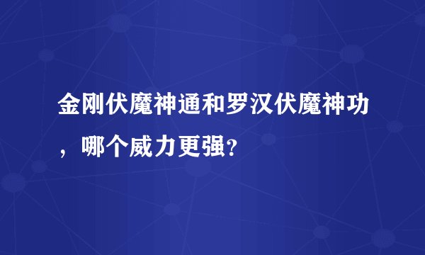 金刚伏魔神通和罗汉伏魔神功，哪个威力更强？