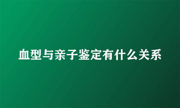 血型与亲子鉴定有什么关系