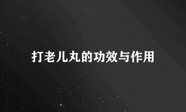 打老儿丸的功效与作用