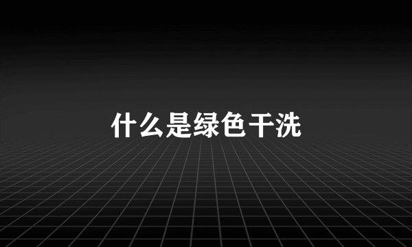什么是绿色干洗