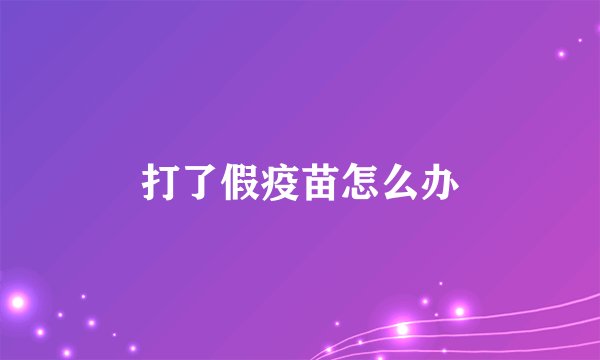 打了假疫苗怎么办