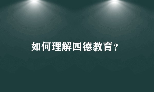 如何理解四德教育？