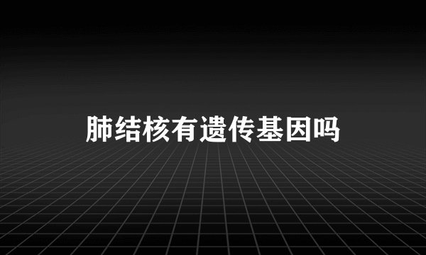 肺结核有遗传基因吗